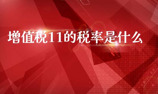 增值税11的税率是什么_https://cj002.lansai.wang_会计问答_第1张