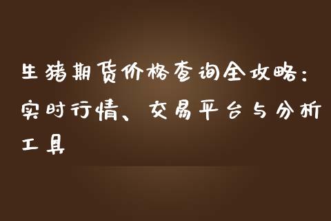 生猪期货价格查询全攻略：实时行情、交易平台与分析工具_https://cj002.lansai.wang_理财问答_第1张