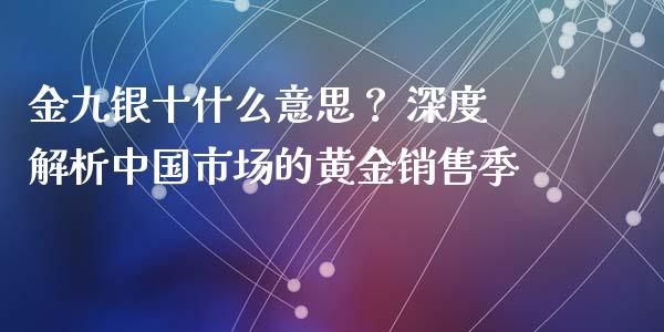金九银十什么意思？ 深度解析中国市场的黄金销售季_https://cj002.lansai.wang_财经百问_第1张