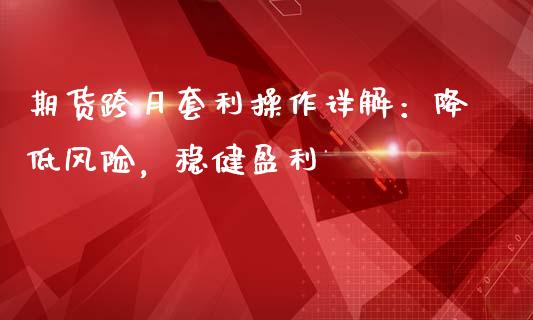 期货跨月套利操作详解：降低风险，稳健盈利_https://cj002.lansai.wang_财经问答_第1张
