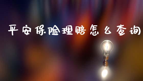平安保险理赔怎么查询_https://cj002.lansai.wang_保险问答_第1张
