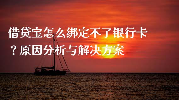 借贷宝怎么绑定不了银行卡？原因分析与解决方案_https://cj002.lansai.wang_财经百问_第1张