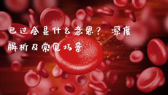 已过会是什么意思？ 深度解析及常见场景_https://cj002.lansai.wang_理财问答_第1张