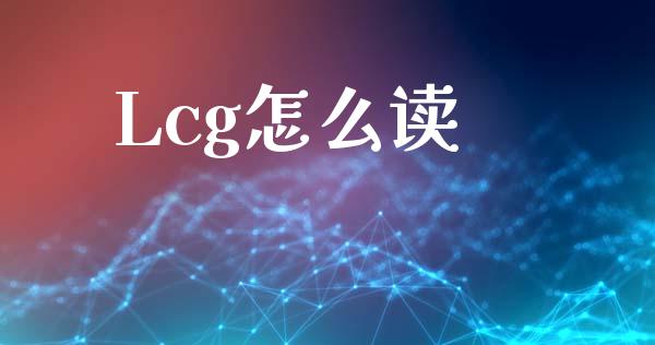 Lcg怎么读_https://cj002.lansai.wang_财经问答_第1张