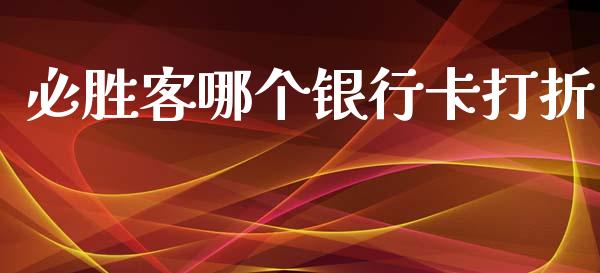 必胜客哪个银行卡打折_https://cj002.lansai.wang_理财问答_第1张