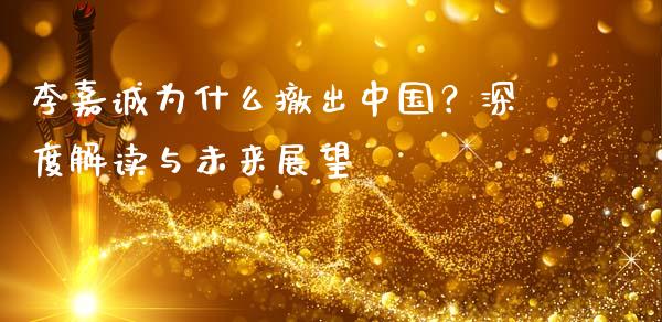 李嘉诚为什么撤出中国？深度解读与未来展望_https://cj002.lansai.wang_保险问答_第1张