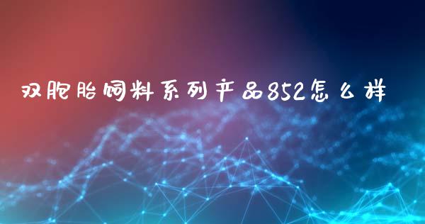 双胞胎饲料系列产品852怎么样_https://cj002.lansai.wang_期货问答_第1张