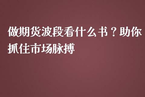 做期货波段看什么书？助你抓住市场脉搏_https://cj002.lansai.wang_财经问答_第1张