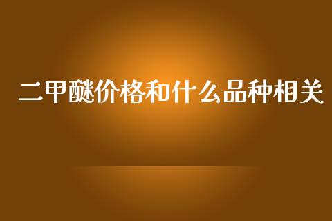 二甲醚价格和什么品种相关_https://cj002.lansai.wang_会计问答_第1张