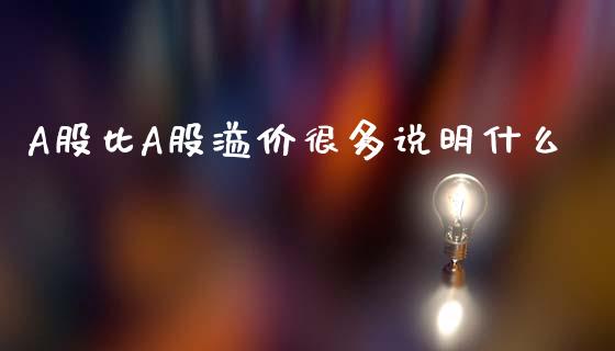 A股比A股溢价很多说明什么_保险问答_第1张_财经百问网 A股比A股溢价很多说明什么_https://cj002.lansai.wang_保险问答_第1张