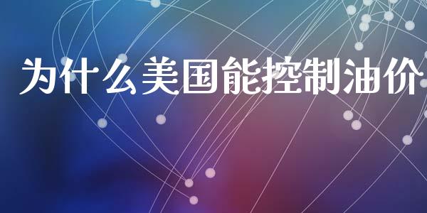 为什么美国能控制油价_https://cj002.lansai.wang_财经问答_第1张