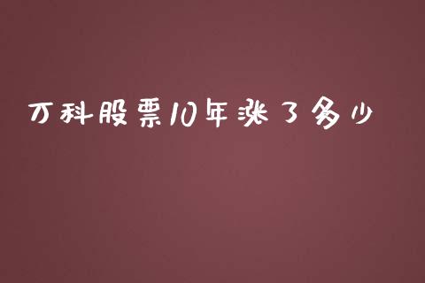 万科股票10年涨了多少_https://cj002.lansai.wang_财经百问_第1张