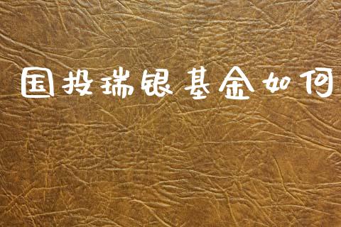 国投瑞银基金如何_https://cj002.lansai.wang_财经百问_第1张