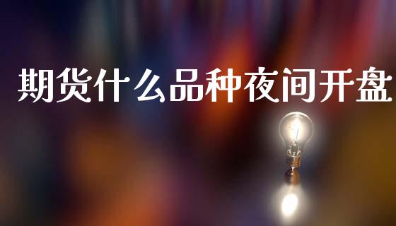 期货什么品种夜间开盘_https://cj002.lansai.wang_期货问答_第1张