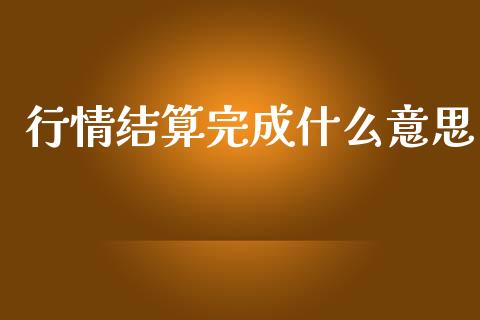 行情结算完成什么意思_https://cj002.lansai.wang_期货问答_第1张
