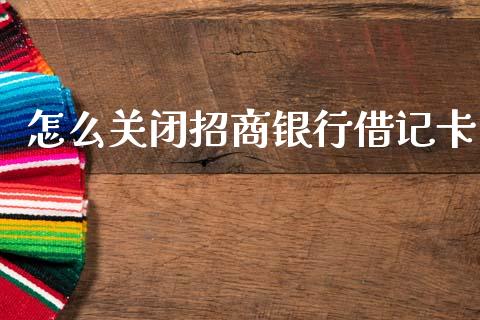 怎么关闭招商银行借记卡_https://cj002.lansai.wang_金融问答_第1张