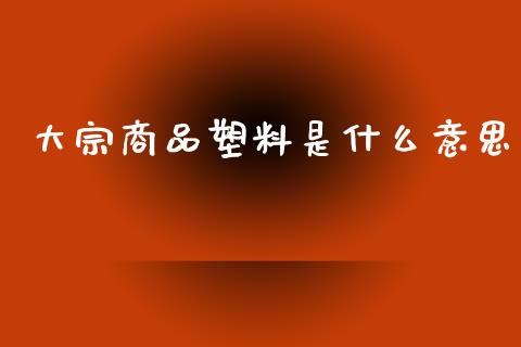 大宗商品塑料是什么意思_财经问答_第1张_财经百问网 大宗商品塑料是什么意思_https://cj002.lansai.wang_财经问答_第1张