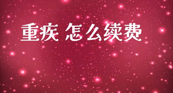 重疾 怎么续费_https://cj002.lansai.wang_保险问答_第1张