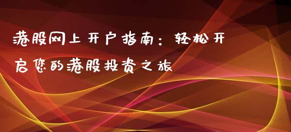 港股网上开户指南：轻松开启您的港股投资之旅_https://cj002.lansai.wang_会计问答_第1张