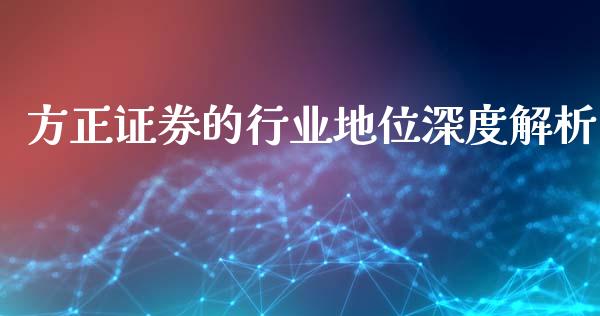 方正证券的行业地位深度解析_https://cj002.lansai.wang_股市问答_第1张