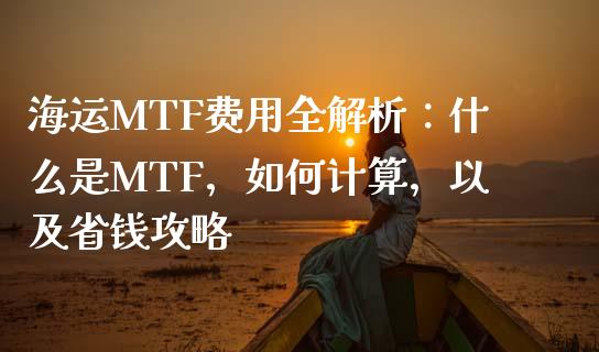 海运MTF费用全解析：什么是MTF，如何计算，以及省钱攻略_https://cj002.lansai.wang_期货问答_第1张
