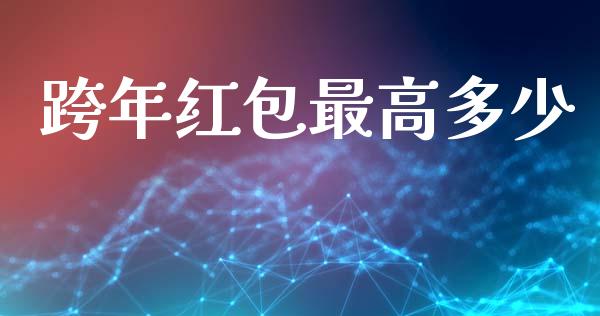 跨年红包最高多少_财经问答_第1张_财经百问网 跨年红包最高多少_https://cj002.lansai.wang_财经问答_第1张