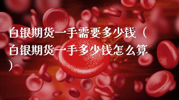 白银期货一手需要多少钱（白银期货一手多少钱怎么算）_https://cj002.lansai.wang_股市问答_第1张