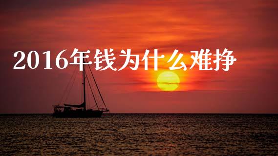 2016年钱为什么难挣_https://cj002.lansai.wang_期货问答_第1张