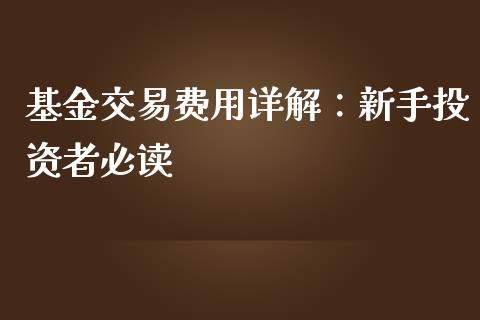 基金交易费用详解：新手投资者必读_https://cj002.lansai.wang_股市问答_第1张