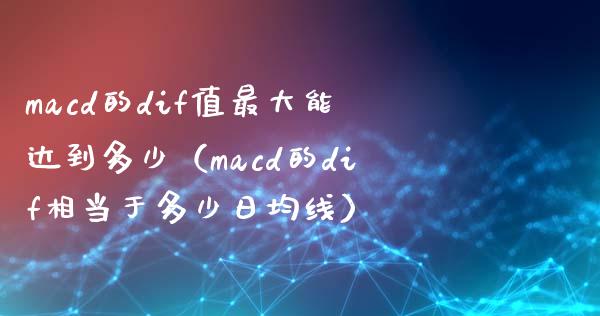 macd的dif值最大能达到多少（macd的dif相当于多少日均线）_https://cj002.lansai.wang_期货问答_第1张