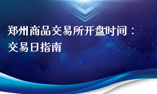 郑州商品交易所开盘时间：交易日指南_https://cj002.lansai.wang_期货问答_第1张