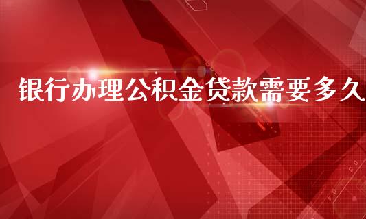 银行办理公积金贷款需要多久_https://cj002.lansai.wang_股市问答_第1张