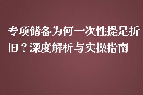 专项储备为何一次性提足折旧？深度解析与实操指南_https://cj002.lansai.wang_保险问答_第1张