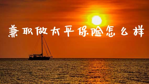 兼职做太平保险怎么样_https://cj002.lansai.wang_保险问答_第1张