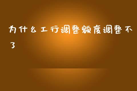为什么工行调整额度调整不了_https://cj002.lansai.wang_理财问答_第1张
