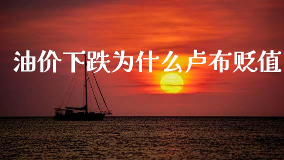 油价下跌为什么卢布贬值_https://cj002.lansai.wang_金融问答_第1张