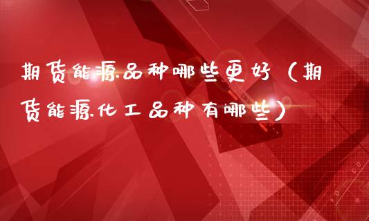 期货能源品种哪些更好(期货能源化工品种有哪些)_期货问答_第1张_财经百问网 期货能源品种哪些更好(期货能源化工品种有哪些)_https://cj002.lansai.wang_期货问答_第1张