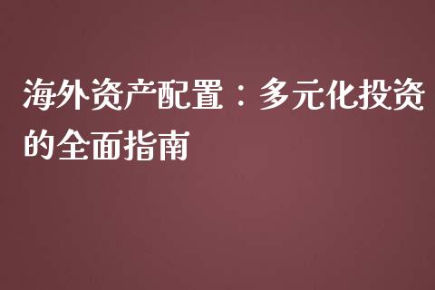 海外资产配置：多元化投资的全面指南_https://cj002.lansai.wang_金融问答_第1张