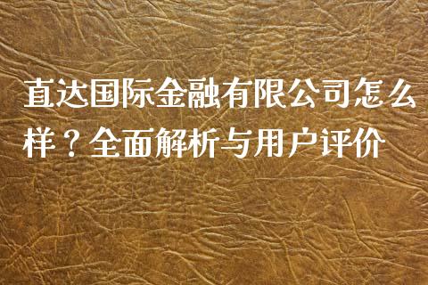 直达国际金融有限公司怎么样？全面解析与用户评价_https://cj002.lansai.wang_金融问答_第1张