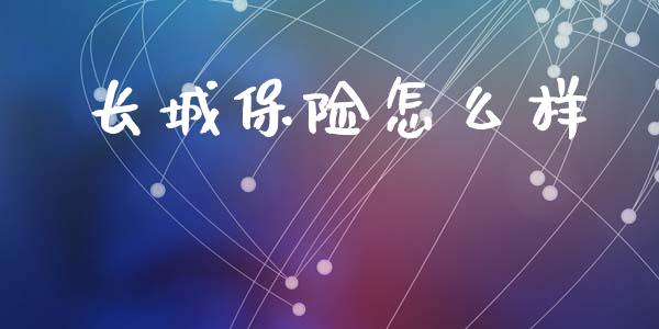 长城保险怎么样_https://cj002.lansai.wang_保险问答_第1张