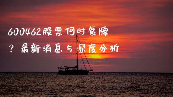 600462股票何时复牌？最新消息与深度分析_https://cj002.lansai.wang_金融问答_第1张