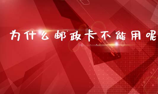 为什么邮政卡不能用呢_https://cj002.lansai.wang_理财问答_第1张