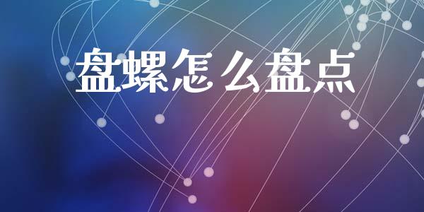 盘螺怎么盘点_https://cj002.lansai.wang_期货问答_第1张
