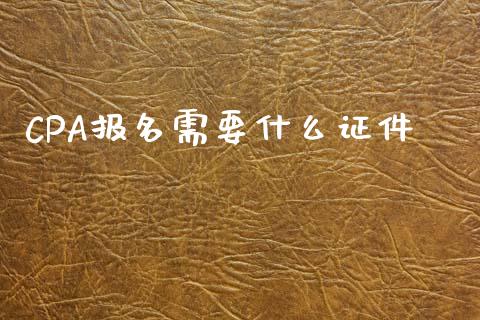 CPA报名需要什么证件_https://cj002.lansai.wang_会计问答_第1张