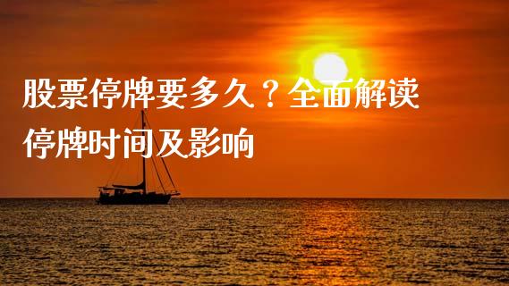 股票停牌要多久？全面解读停牌时间及影响_https://cj002.lansai.wang_期货问答_第1张