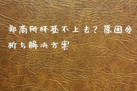 郑商所杯登不上去？原因分析与解决方案_https://cj002.lansai.wang_期货问答_第1张