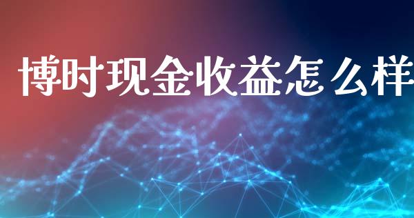 博时现金收益怎么样_https://cj002.lansai.wang_金融问答_第1张