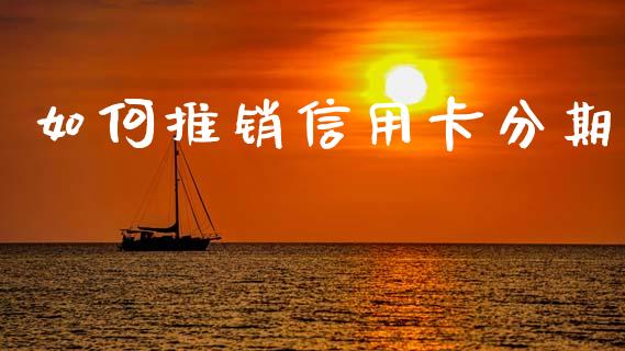 如何推销信用卡分期_https://cj002.lansai.wang_理财问答_第1张