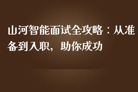 山河智能面试全攻略：从准备到入职，助你成功_https://cj002.lansai.wang_理财问答_第1张