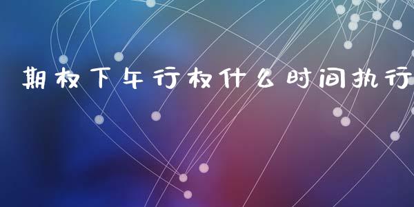 期权下午行权什么时间执行_https://cj002.lansai.wang_期货问答_第1张